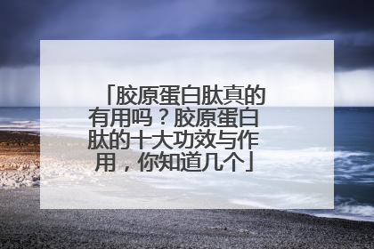胶原蛋白肽真的有用吗？胶原蛋白肽的十大功效与作用，你知道几个