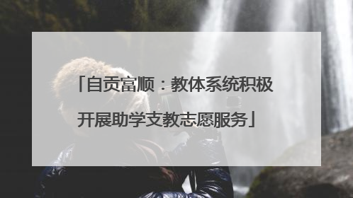 自贡富顺：教体系统积极开展助学支教志愿服务