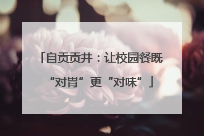 自贡贡井：让校园餐既“对胃”更“对味”