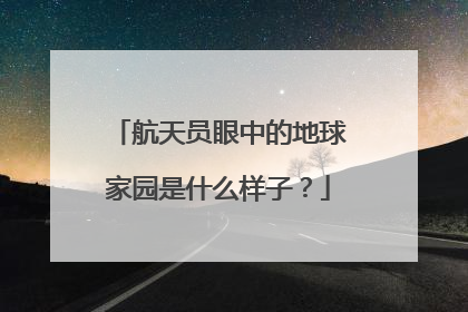 航天员眼中的地球家园是什么样子？