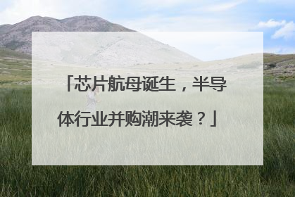 芯片航母诞生，半导体行业并购潮来袭？