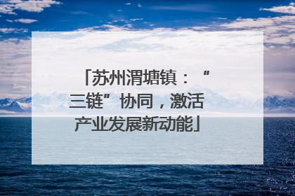 苏州渭塘镇：“三链”协同，激活产业发展新动能