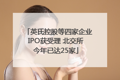 英氏控股等四家企业IPO获受理 北交所今年已达25家
