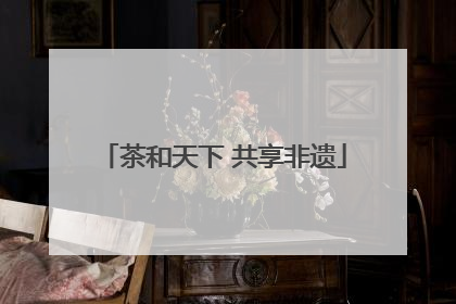 茶和天下 共享非遗