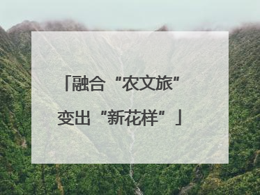融合“农文旅” 变出“新花样”