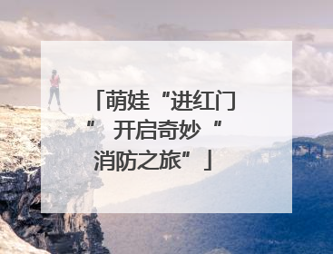 萌娃“进红门” 开启奇妙“消防之旅”