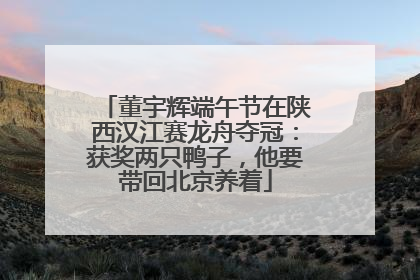 董宇辉端午节在陕西汉江赛龙舟夺冠：获奖两只鸭子，他要带回北京养着