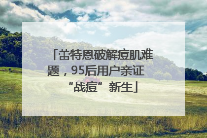 蕾特恩破解痘肌难题，95后用户亲证“战痘”新生