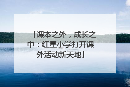 课本之外，成长之中：红星小学打开课外活动新天地