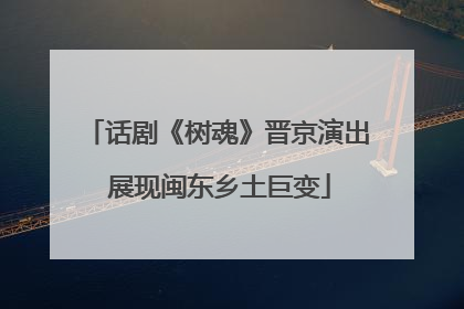话剧《树魂》晋京演出 展现闽东乡土巨变