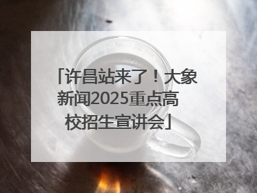 许昌站来了！大象新闻2025重点高校招生宣讲会