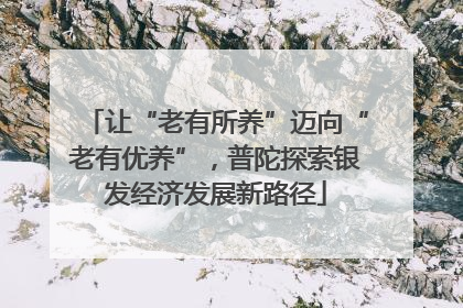 让“老有所养”迈向“老有优养”，普陀探索银发经济发展新路径