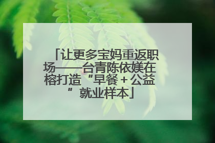 让更多宝妈重返职场——台青陈依媄在榕打造“早餐＋公益”就业样本