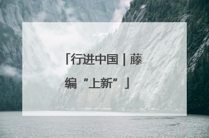 行进中国｜藤编“上新”