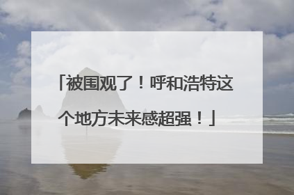 被围观了！呼和浩特这个地方未来感超强！