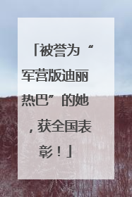 被誉为“军营版迪丽热巴”的她，获全国表彰！