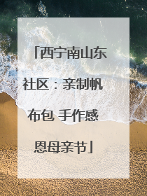 西宁南山东社区：亲制帆布包 手作感恩母亲节