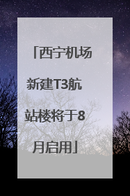 西宁机场新建T3航站楼将于8月启用