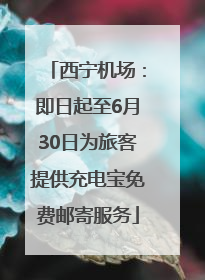 西宁机场：即日起至6月30日为旅客提供充电宝免费邮寄服务