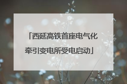 西延高铁首座电气化牵引变电所受电启动