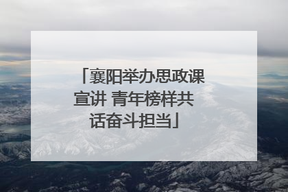 襄阳举办思政课宣讲 青年榜样共话奋斗担当