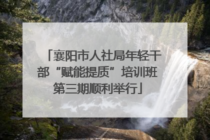 襄阳市人社局年轻干部“赋能提质”培训班第三期顺利举行