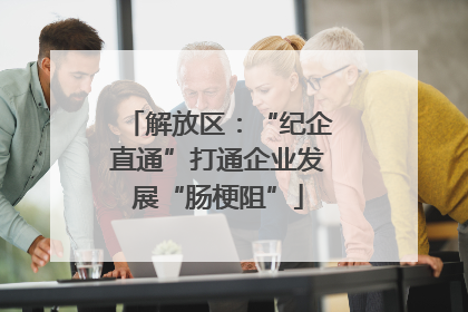 解放区：“纪企直通”打通企业发展“肠梗阻”