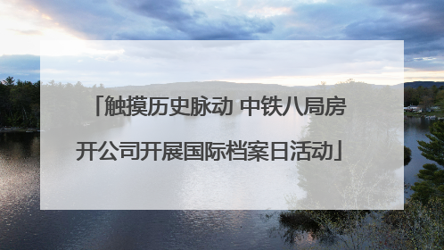 触摸历史脉动 中铁八局房开公司开展国际档案日活动