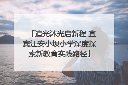 追光沐光启新程 宜宾江安小坝小学深度探索新教育实践路径