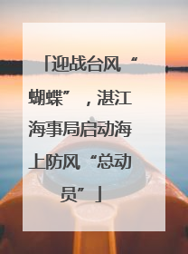 迎战台风“蝴蝶”，湛江海事局启动海上防风“总动员”