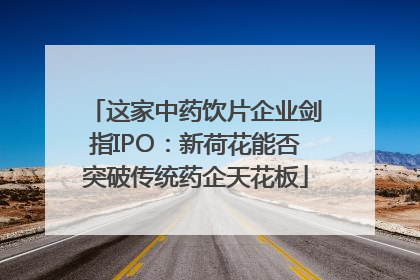 这家中药饮片企业剑指IPO：新荷花能否突破传统药企天花板