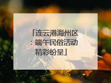 连云港海州区：端午民俗活动精彩纷呈