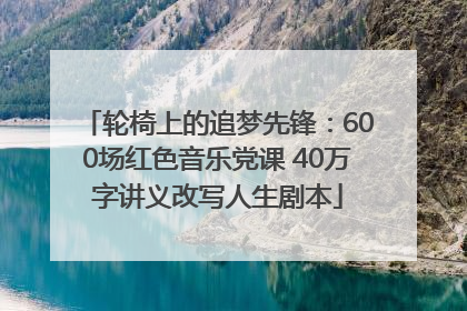 轮椅上的追梦先锋：600场红色音乐党课 40万字讲义改写人生剧本