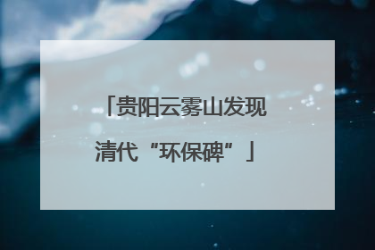 贵阳云雾山发现清代“环保碑”
