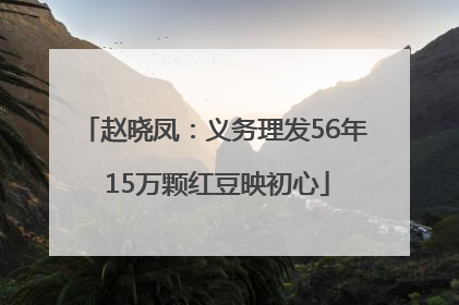赵晓凤：义务理发56年 15万颗红豆映初心