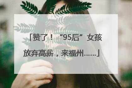 赞了！“95后”女孩放弃高薪，来福州……