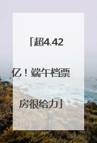 超4.42亿！端午档票房很给力