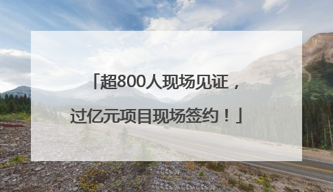 超800人现场见证，过亿元项目现场签约！