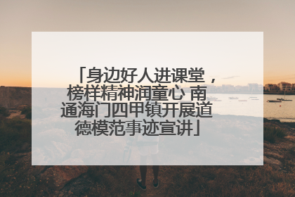 身边好人进课堂，榜样精神润童心 南通海门四甲镇开展道德模范事迹宣讲
