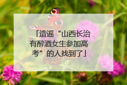 造谣“山西长治有醉酒女生参加高考”的人找到了
