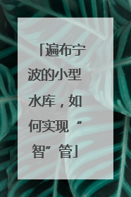 遍布宁波的小型水库，如何实现“智”管