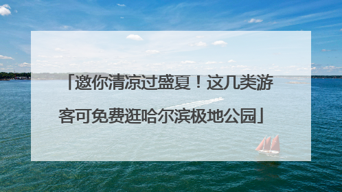 邀你清凉过盛夏！这几类游客可免费逛哈尔滨极地公园