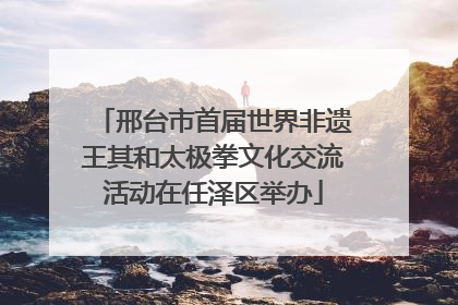 邢台市首届世界非遗王其和太极拳文化交流活动在任泽区举办