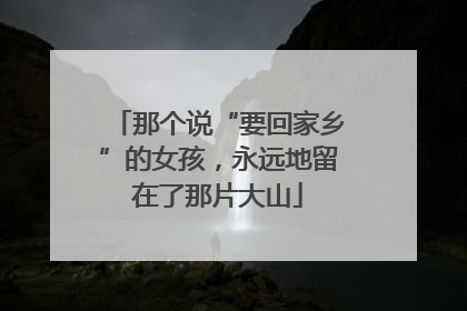那个说“要回家乡”的女孩，永远地留在了那片大山