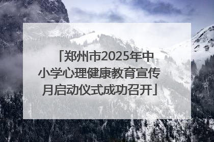 郑州市2025年中小学心理健康教育宣传月启动仪式成功召开
