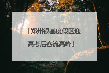 郑州银基度假区迎高考后客流高峰