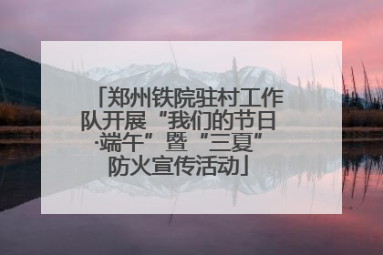郑州铁院驻村工作队开展“我们的节日·端午”暨“三夏”防火宣传活动