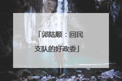 郭陆顺：回民支队的好政委