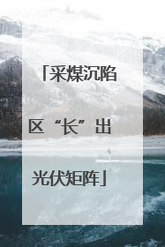 采煤沉陷区“长”出光伏矩阵