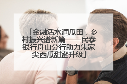 金融活水润瓜田，乡村振兴谱新篇——民泰银行舟山分行助力朱家尖西瓜甜蜜升级